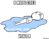 в море слез упал я