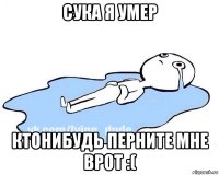 сука я умер ктонибудь перните мне врот :(