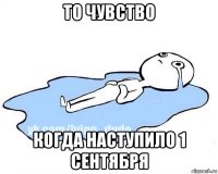 то чувство когда наступило 1 сентября