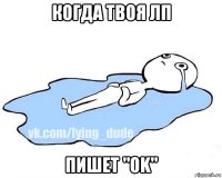 когда твоя лп пишет "ok"