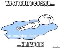 wi-fi твоего соседа.... ....на пароле