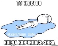 то чувство когда кончилась энка