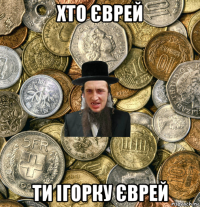 хто єврей ти ігорку єврей