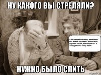 ну какого вы стреляли? нужно было слить