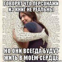 говорят что персонажи из книг не реальны но они всегда будут жить в моём сердце