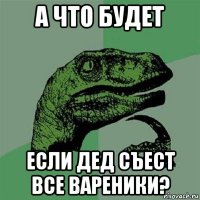 а что будет если дед съест все вареники?