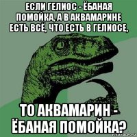 если гелиос - ёбаная помойка, а в аквамарине есть всё, что есть в гелиосе, то аквамарин - ёбаная помойка?