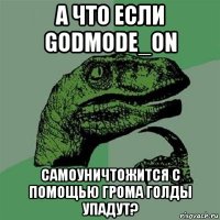 а что если godmode_on самоуничтожится с помощью грома голды упадут?