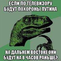 если по телевизору будут похороны путина на дальнем востоке они будут на 8 часов раньше?