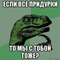 если все придурки то мы с тобой тоже?