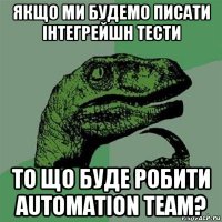 якщо ми будемо писати інтегрейшн тести то що буде робити automation team?