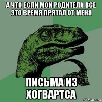 а что если мои родители все это время прятал от меня письма из хогвартса