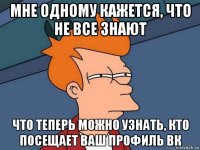 мне одному кажется, что не все знают что теперь можно узнать, кто посещает ваш профиль вк