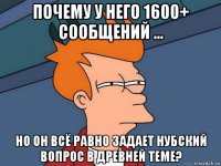 почему у него 1600+ сообщений ... но он всё равно задает нубский вопрос в древней теме?