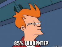  85% говорите?