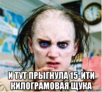  и тут прыгнула 15-ити килограмовая щука