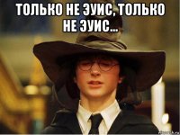 только не эуис, только не эуис... 