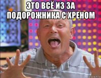 это всё из за подорожника с хреном 