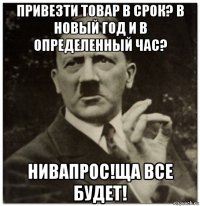 привезти товар в срок? в новый год и в определенный час? нивапрос!ща все будет!