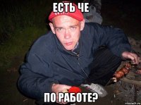 есть че по работе?