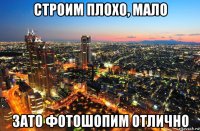 строим плохо, мало зато фотошопим отлично