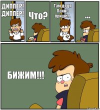 ДИППЕР! ДИППЕР! Что? Там дядя Паинс пришёл. ... БИЖИМ!!!