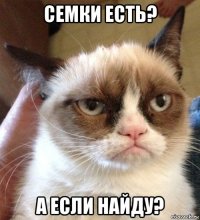 семки есть? а если найду?