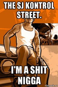 the sj kontrol street. i'm a shit nigga