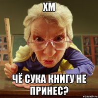 хм чё сука книгу не принес?