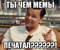 ты чем мемы печатал??????!