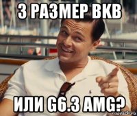 3 размер bkb или g6.3 amg?