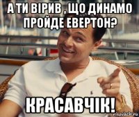 а ти вірив , що динамо пройде евертон? красавчік!