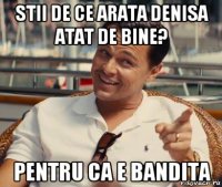 stii de ce arata denisa atat de bine? pentru ca e bandita