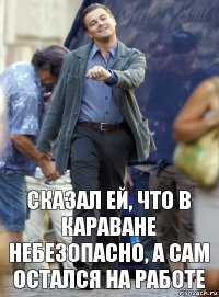 Сказал ей, что в Караване небезопасно, а сам остался на работе