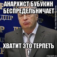 анархист бубукин беспредельничает хватит это терпеть !