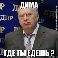 дима где ты едешь ?