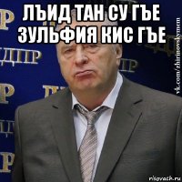 лъид тан су гъе зульфия кис гъе 