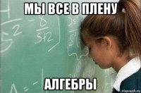 мы все в плену алгебры