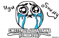  смотришь канал anna romanova?