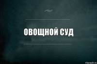 Овощной суд