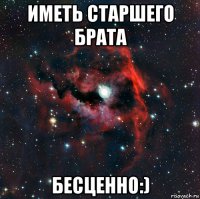 иметь старшего брата бесценно:)