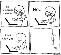 Ух ты,клёвая группа Но... Она закрыта. 