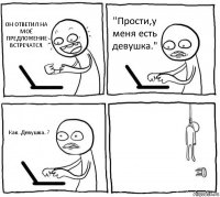 ОН ОТВЕТИЛ НА МОЁ ПРЕДЛОЖЕНИЕ ВСТРЕЧАТСЯ. "Прости,у меня есть девушка." Как..Девушка..? 