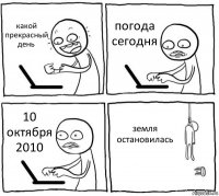 какой прекрасный день погода сегодня 10 октября 2010 земля остановилась