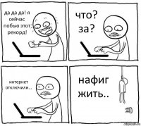 да да да! я сейчас побью этот рекорд! что? за? интернет отключили... нафиг жить..