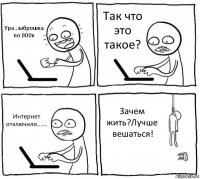 Ура..заброшка по 800к Так что это такое? Интернет отключили...... Зачем жить?Лучше вешаться!