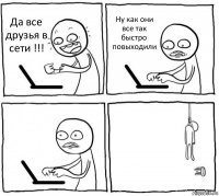 Да все друзья в сети !!! Ну как они все так быстро повыходили  