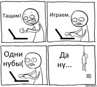 Тащим! Играем. Одни нубы( Да ну...