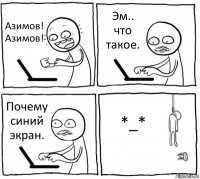 Азимов! Азимов! Эм.. что такое. Почему синий экран. *_*