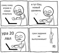 сижу сижу играю в новую игрульку и тут бац новый уровень -_- ура 20 лвл суки задания не выполнимые!